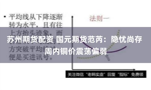 苏州期货配资 国元期货范芮：隐忧尚存 周内铜价震荡偏弱