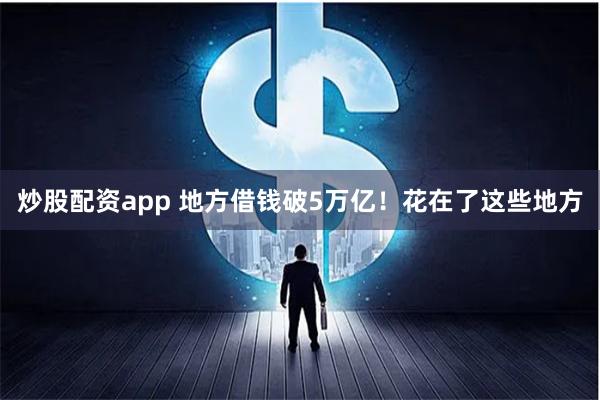 炒股配资app 地方借钱破5万亿！花在了这些地方