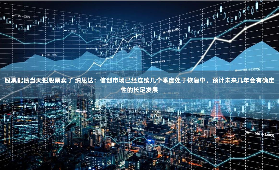 股票配债当天把股票卖了 纳思达：信创市场已经连续几个季度处于恢复中，预计未来几年会有确定性的长足发展