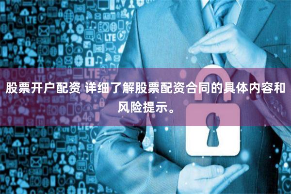 股票开户配资 详细了解股票配资合同的具体内容和风险提示。
