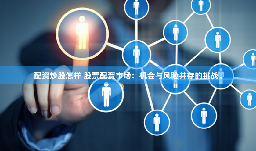 配资炒股怎样 股票配资市场：机会与风险并存的挑战。