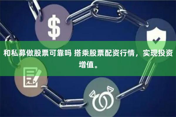 和私募做股票可靠吗 搭乘股票配资行情，实现投资增值。