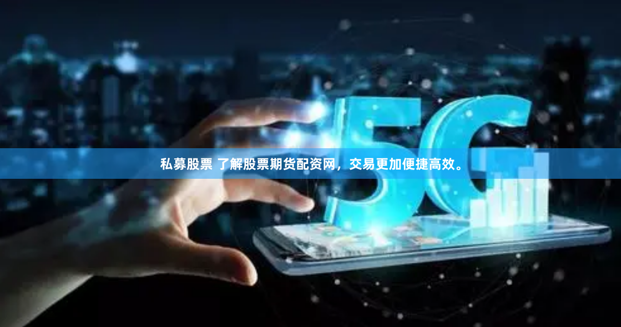 私募股票 了解股票期货配资网，交易更加便捷高效。
