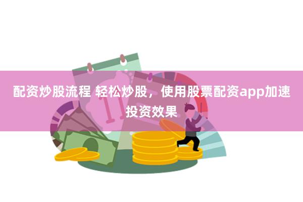 配资炒股流程 轻松炒股，使用股票配资app加速投资效果