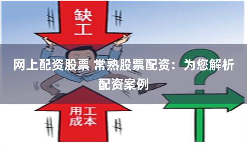 网上配资股票 常熟股票配资：为您解析配资案例