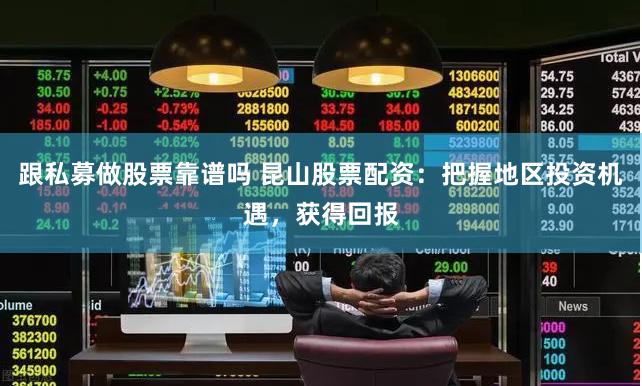 跟私募做股票靠谱吗 昆山股票配资：把握地区投资机遇，获得回报