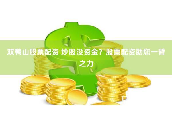 双鸭山股票配资 炒股没资金？股票配资助您一臂之力