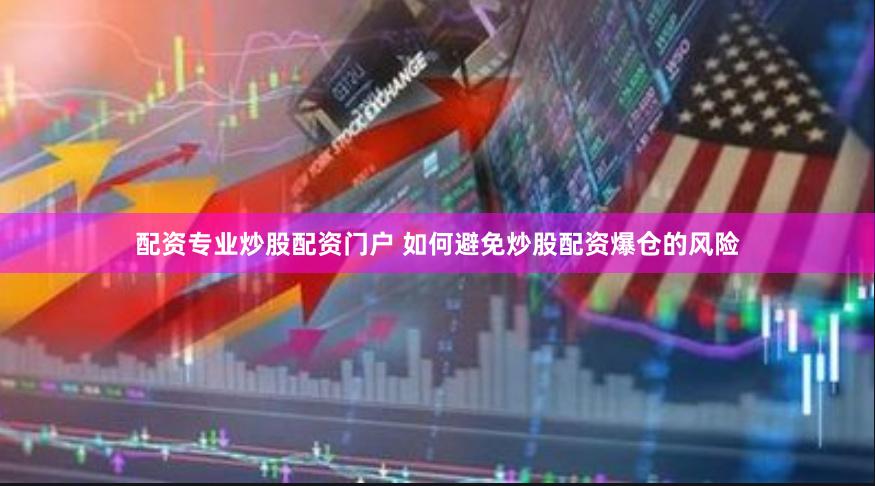 配资专业炒股配资门户 如何避免炒股配资爆仓的风险