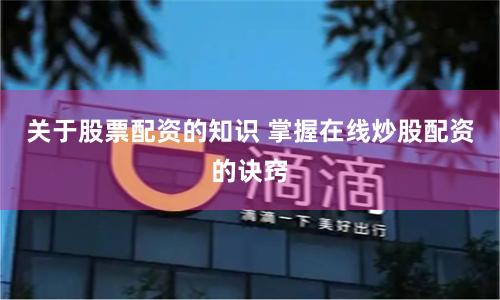 关于股票配资的知识 掌握在线炒股配资的诀窍
