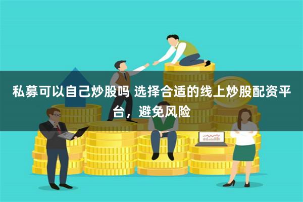 私募可以自己炒股吗 选择合适的线上炒股配资平台，避免风险