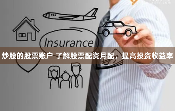 炒股的股票账户 了解股票配资月配，提高投资收益率