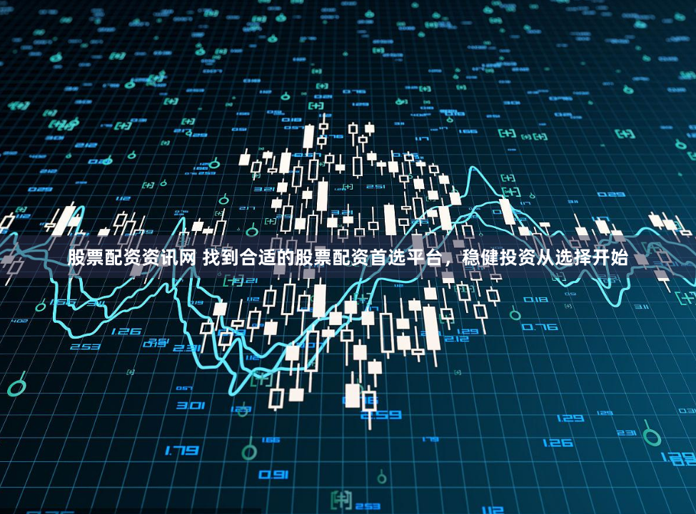 股票配资资讯网 找到合适的股票配资首选平台，稳健投资从选择开始