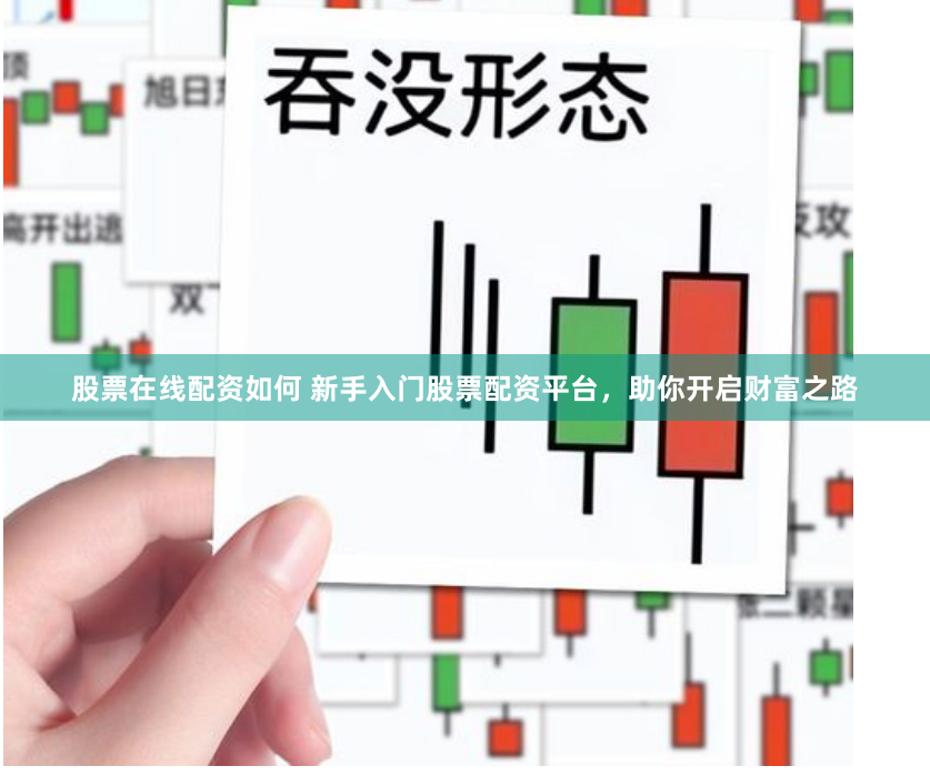 股票在线配资如何 新手入门股票配资平台，助你开启财富之路