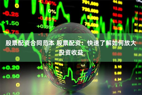 股票配资合同范本 股票配资:快速了解如何放大投资收益