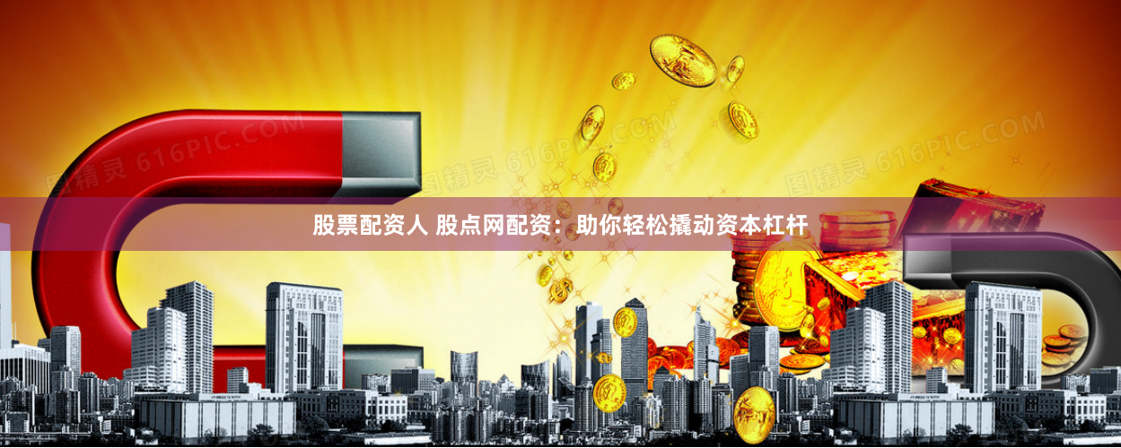 股票配资人 股点网配资：助你轻松撬动资本杠杆