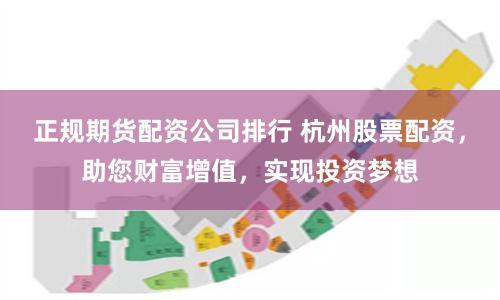 正规期货配资公司排行 杭州股票配资,助您财富增值,实现投资梦想