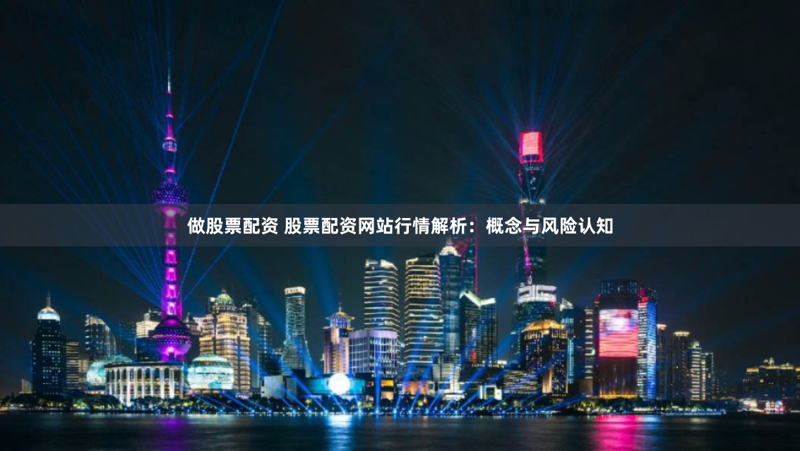 做股票配资 股票配资网站行情解析：概念与风险认知