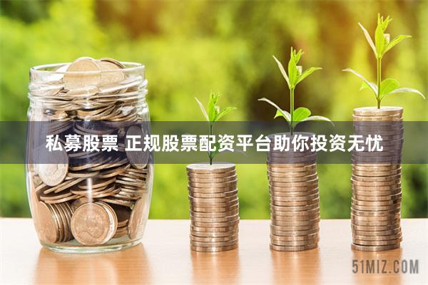 私募股票 正规股票配资平台助你投资无忧