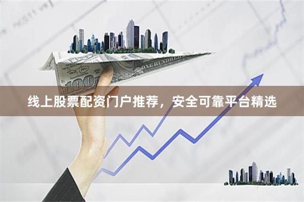 线上股票配资门户推荐,安全可靠平台精选