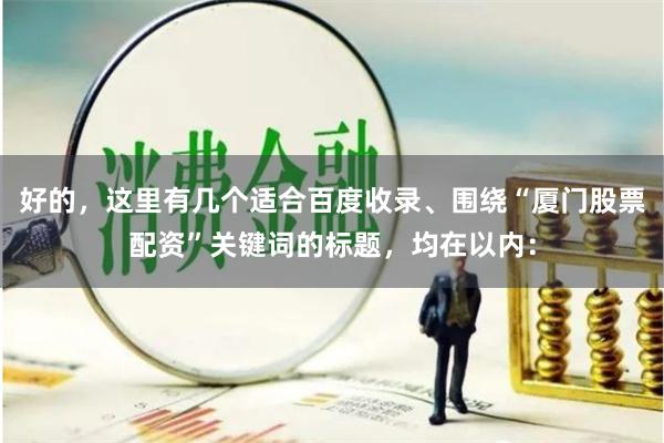 好的，这里有几个适合百度收录、围绕“厦门股票配资”关键词的标题，均在以内：