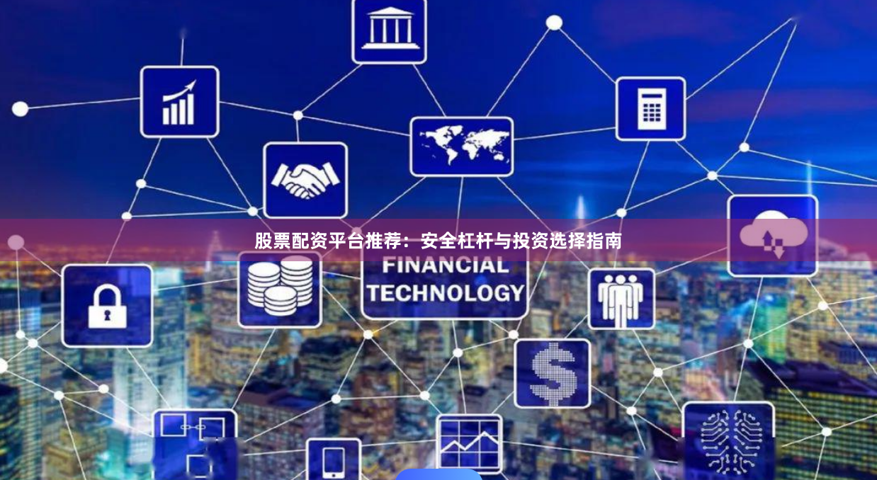 股票配资平台推荐：安全杠杆与投资选择指南
