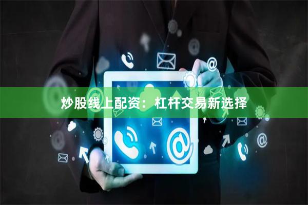 炒股线上配资：杠杆交易新选择