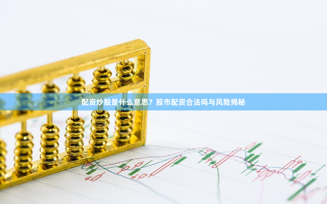 配资炒股是什么意思？股市配资合法吗与风险揭秘