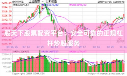 股天下股票配资平台：安全可靠的正规杠杆炒股服务