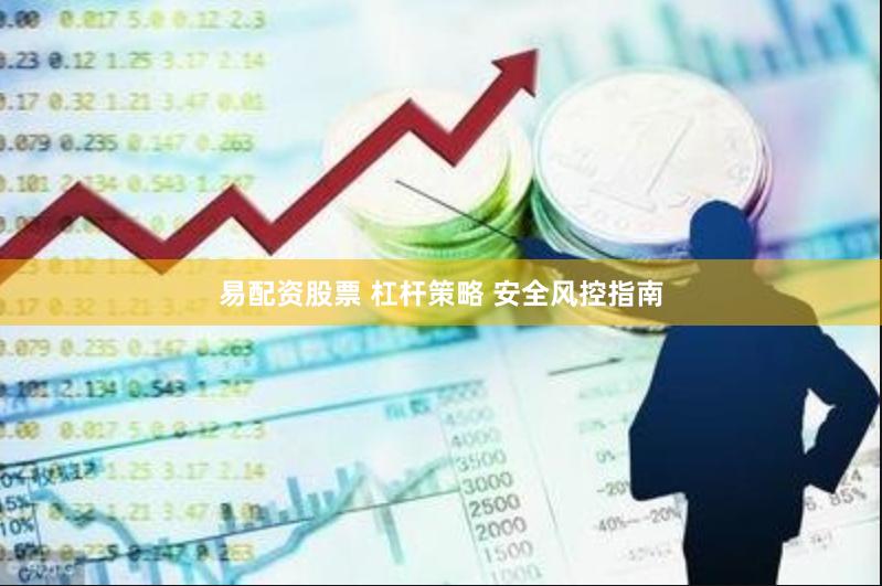 易配资股票 杠杆策略 安全风控指南